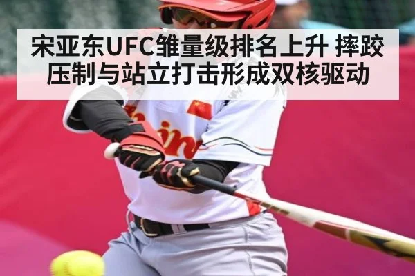 宋亚东UFC雏量级排名上升 摔跤压制与站立打击形成双核驱动