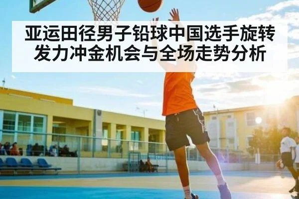 亚运田径男子铅球中国选手旋转发力冲金机会与全场走势分析