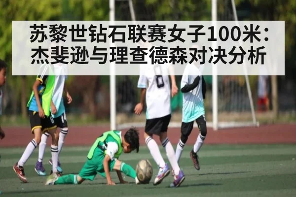 苏黎世钻石联赛女子100米：杰斐逊与理查德森对决分析